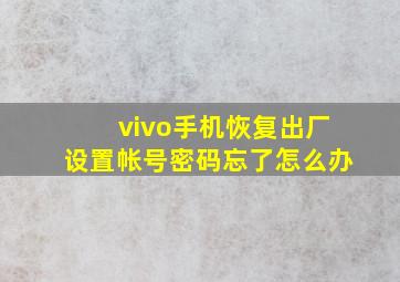 vivo手机恢复出厂设置帐号密码忘了怎么办