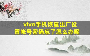 vivo手机恢复出厂设置帐号密码忘了怎么办呢