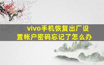 vivo手机恢复出厂设置帐户密码忘记了怎么办