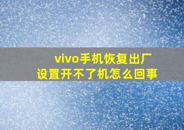 vivo手机恢复出厂设置开不了机怎么回事