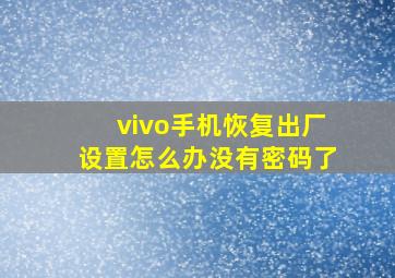 vivo手机恢复出厂设置怎么办没有密码了