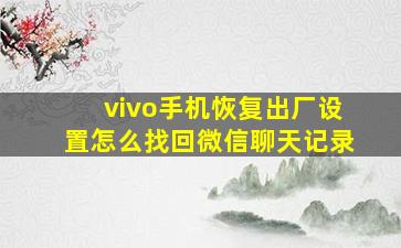 vivo手机恢复出厂设置怎么找回微信聊天记录