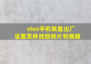 vivo手机恢复出厂设置怎样找回照片和视频