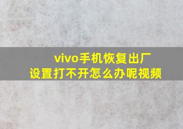 vivo手机恢复出厂设置打不开怎么办呢视频