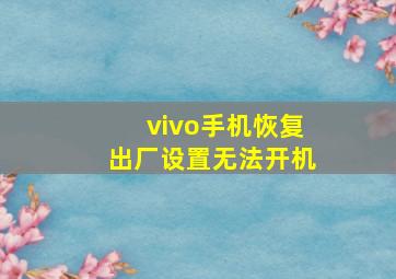 vivo手机恢复出厂设置无法开机