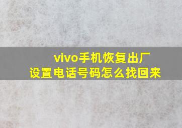 vivo手机恢复出厂设置电话号码怎么找回来