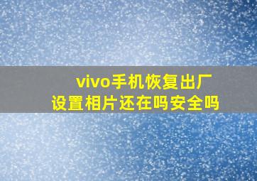 vivo手机恢复出厂设置相片还在吗安全吗