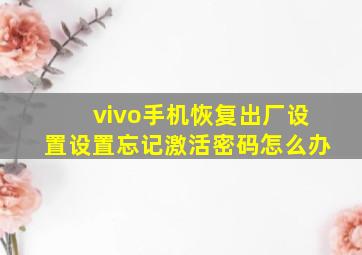 vivo手机恢复出厂设置设置忘记激活密码怎么办