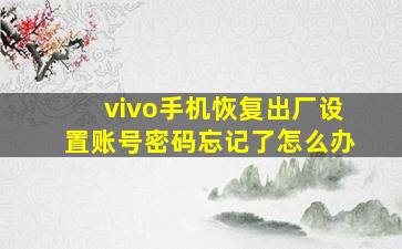 vivo手机恢复出厂设置账号密码忘记了怎么办