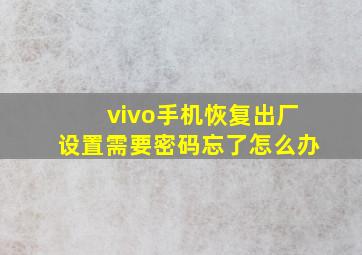 vivo手机恢复出厂设置需要密码忘了怎么办