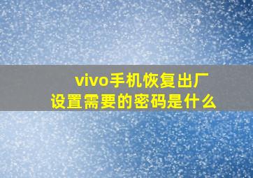 vivo手机恢复出厂设置需要的密码是什么