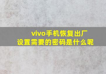 vivo手机恢复出厂设置需要的密码是什么呢