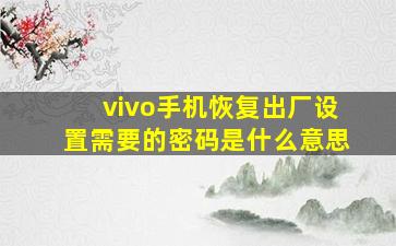 vivo手机恢复出厂设置需要的密码是什么意思