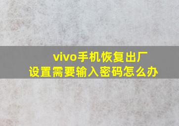 vivo手机恢复出厂设置需要输入密码怎么办