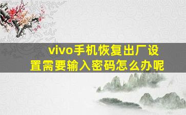 vivo手机恢复出厂设置需要输入密码怎么办呢