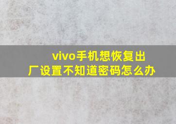 vivo手机想恢复出厂设置不知道密码怎么办