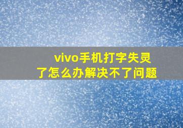 vivo手机打字失灵了怎么办解决不了问题