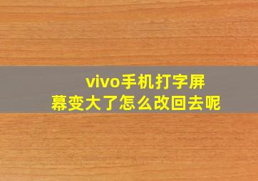 vivo手机打字屏幕变大了怎么改回去呢