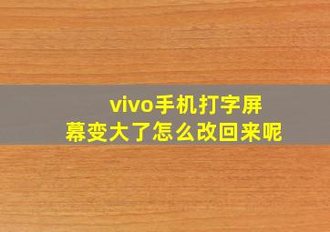 vivo手机打字屏幕变大了怎么改回来呢