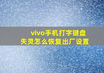 vivo手机打字键盘失灵怎么恢复出厂设置