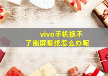 vivo手机换不了锁屏壁纸怎么办呢