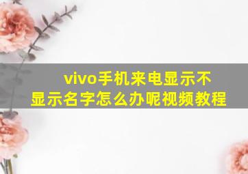 vivo手机来电显示不显示名字怎么办呢视频教程