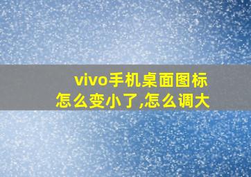 vivo手机桌面图标怎么变小了,怎么调大