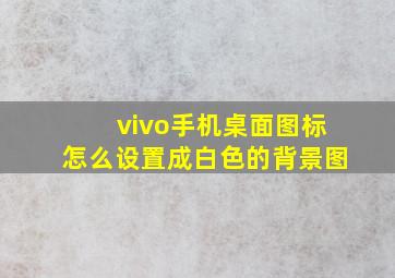 vivo手机桌面图标怎么设置成白色的背景图