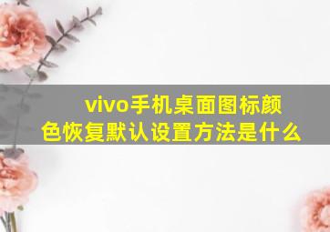 vivo手机桌面图标颜色恢复默认设置方法是什么