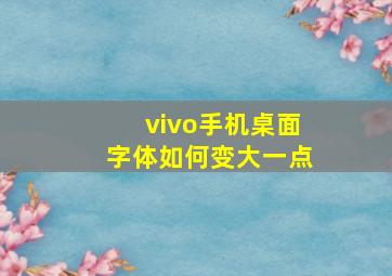 vivo手机桌面字体如何变大一点