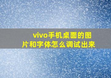 vivo手机桌面的图片和字体怎么调试出来