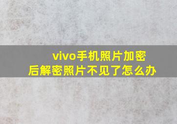 vivo手机照片加密后解密照片不见了怎么办