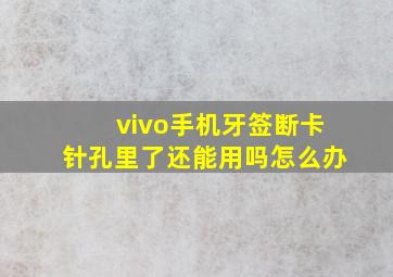 vivo手机牙签断卡针孔里了还能用吗怎么办