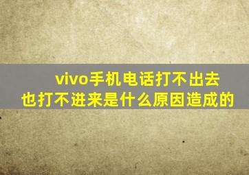 vivo手机电话打不出去也打不进来是什么原因造成的