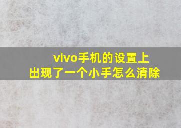 vivo手机的设置上出现了一个小手怎么清除