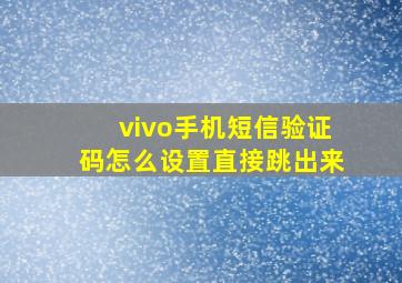 vivo手机短信验证码怎么设置直接跳出来