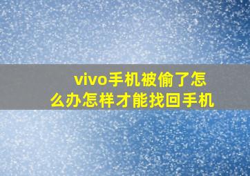 vivo手机被偷了怎么办怎样才能找回手机