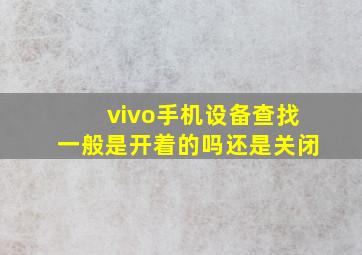 vivo手机设备查找一般是开着的吗还是关闭