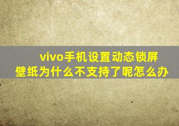 vivo手机设置动态锁屏壁纸为什么不支持了呢怎么办