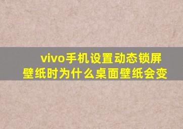 vivo手机设置动态锁屏壁纸时为什么桌面壁纸会变