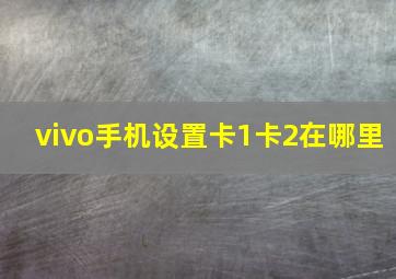 vivo手机设置卡1卡2在哪里