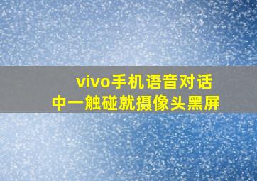 vivo手机语音对话中一触碰就摄像头黑屏