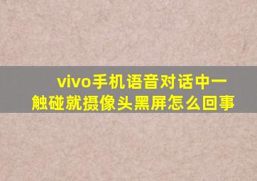 vivo手机语音对话中一触碰就摄像头黑屏怎么回事