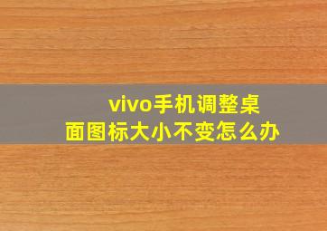 vivo手机调整桌面图标大小不变怎么办