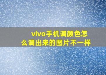 vivo手机调颜色怎么调出来的图片不一样