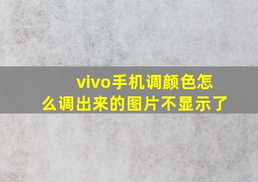 vivo手机调颜色怎么调出来的图片不显示了