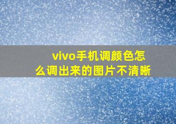 vivo手机调颜色怎么调出来的图片不清晰