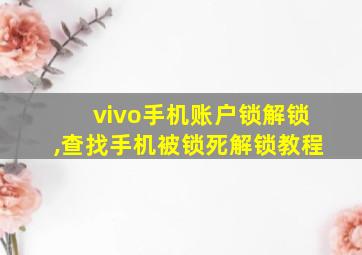 vivo手机账户锁解锁,查找手机被锁死解锁教程