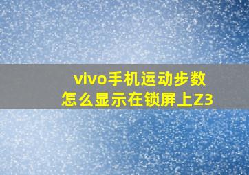 vivo手机运动步数怎么显示在锁屏上Z3