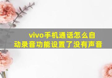 vivo手机通话怎么自动录音功能设置了没有声音